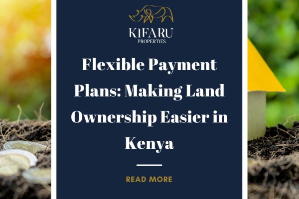 Flexible Payment Plans: Making Land Ownership Easier in Kenya